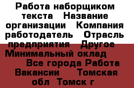 Работа наборщиком текста › Название организации ­ Компания-работодатель › Отрасль предприятия ­ Другое › Минимальный оклад ­ 23 000 - Все города Работа » Вакансии   . Томская обл.,Томск г.